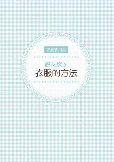 Kanzen Jitsuyouban Onna no Kono Fuku no Nugasekata | 完全實用版 脫女孩子衣服的方法