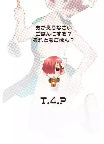 [T.4.P (Nekogen)] Okaerinasai Gohan ni Suru? Soretomo Gohan? [Digital]